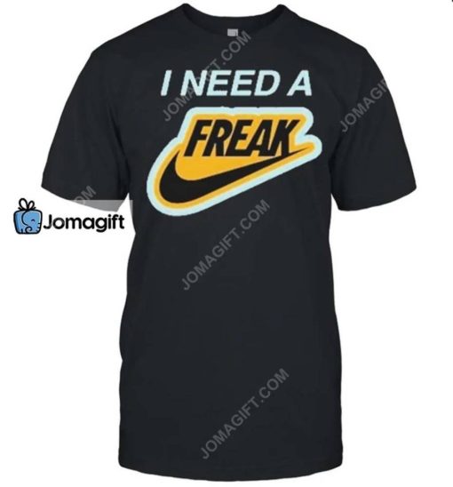 I Need A Freak Shirt